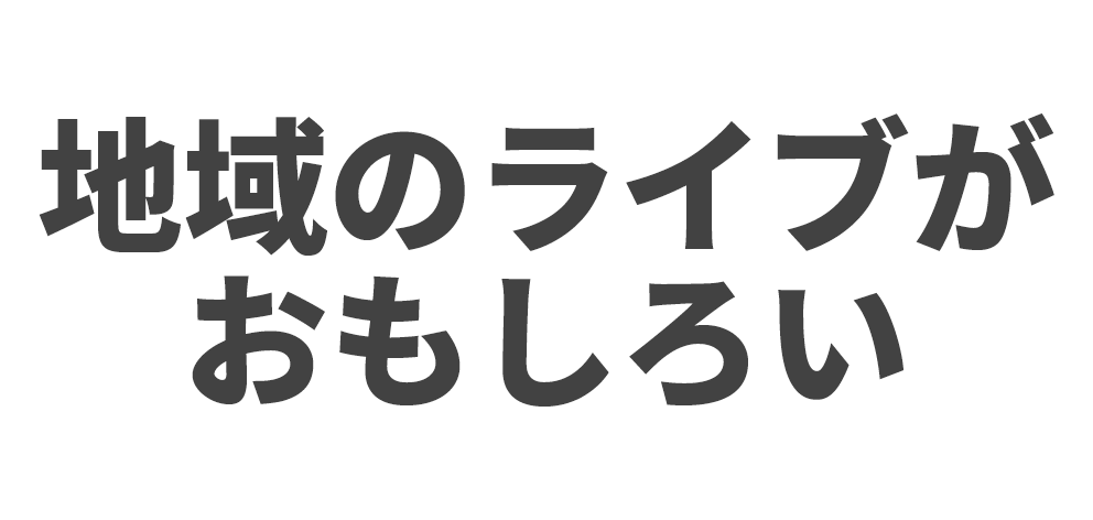 地域のライブがおもしろい