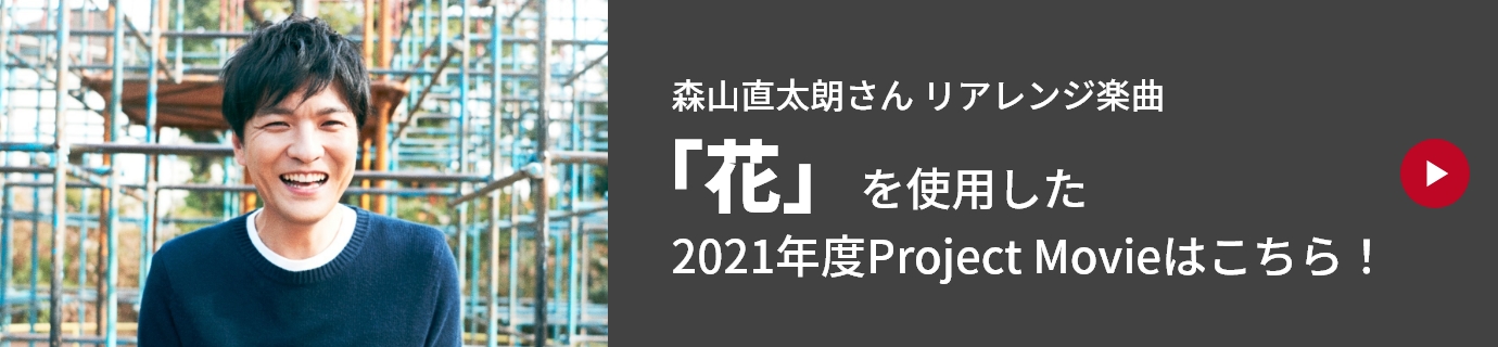 森山直太朗さん リアレンジ楽曲「花」を使用した2021年度Project Movieはこちら！ 